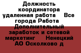 Должность координатора(удаленная работа) - Все города Работа » Дополнительный заработок и сетевой маркетинг   . Ненецкий АО,Осколково д.